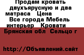 Продам кровать двухъярусную и два матраса › Цена ­ 15 000 - Все города Мебель, интерьер » Кровати   . Брянская обл.,Сельцо г.
